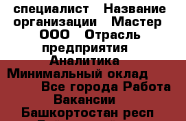 IT-специалист › Название организации ­ Мастер, ООО › Отрасль предприятия ­ Аналитика › Минимальный оклад ­ 120 000 - Все города Работа » Вакансии   . Башкортостан респ.,Баймакский р-н